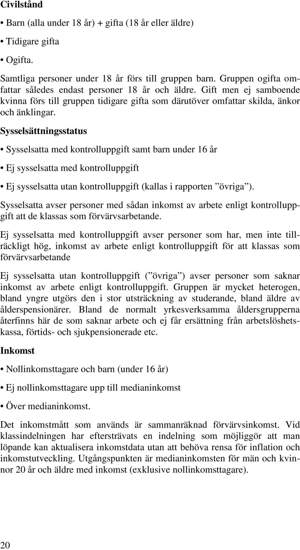 Sysselsättningsstatus Sysselsatta med kontrolluppgift samt barn under 16 år Ej sysselsatta med kontrolluppgift Ej sysselsatta utan kontrolluppgift (kallas i rapporten övriga ).