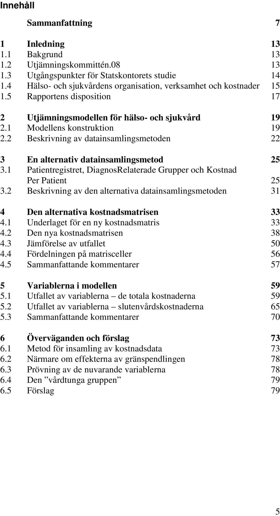 2 Beskrivning av datainsamlingsmetoden 22 3 En alternativ datainsamlingsmetod 25 3.1 Patientregistret, DiagnosRelaterade Grupper och Kostnad Per Patient 25 3.