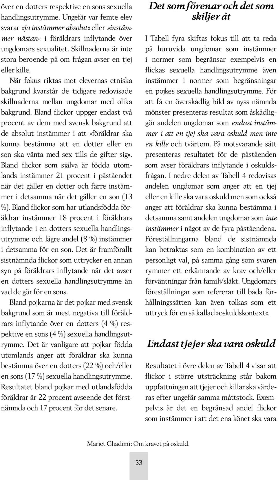 När fokus riktas mot elevernas etniska bakgrund kvarstår de tidigare redovisade skillnaderna mellan ungdomar med olika bakgrund.