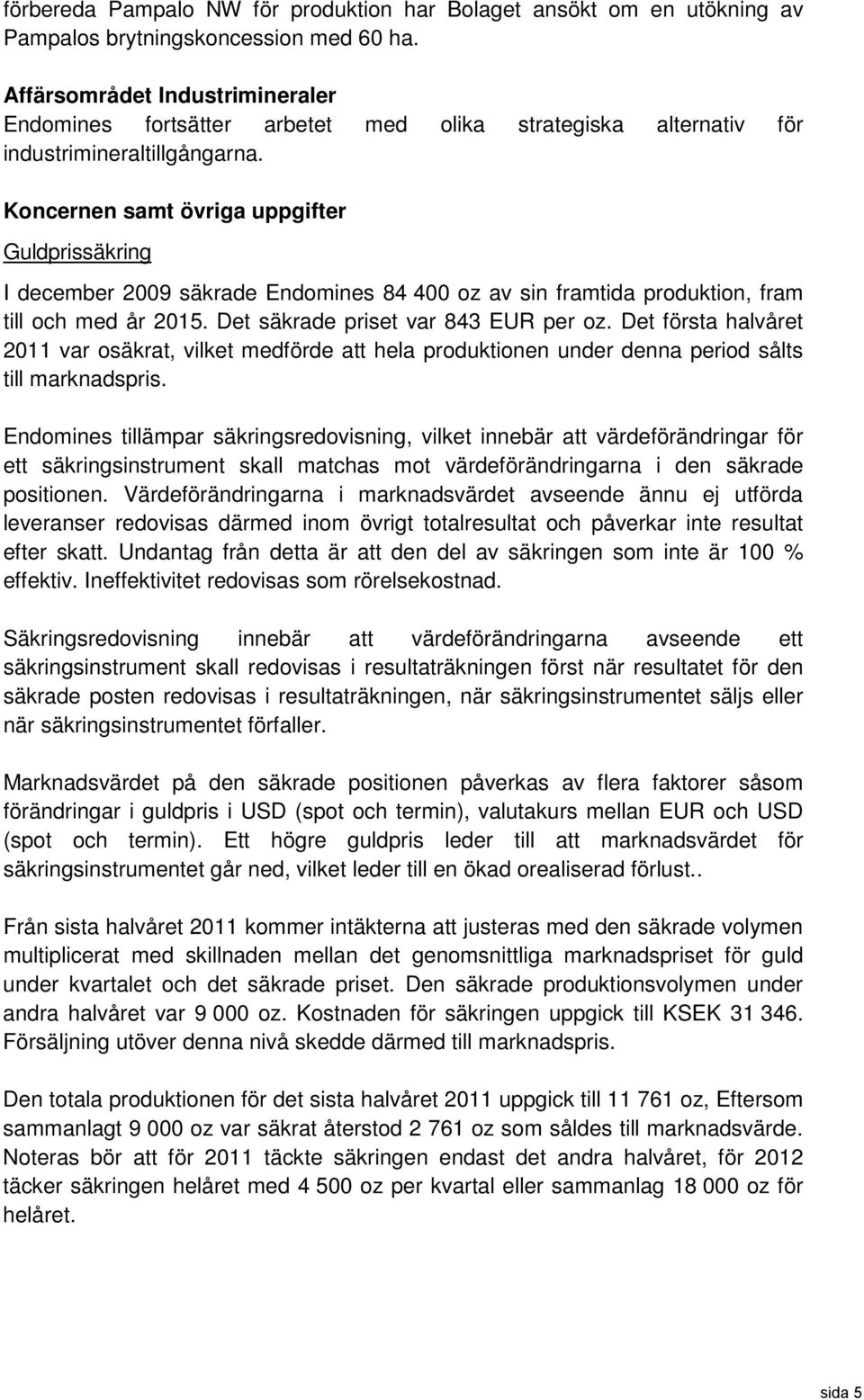Koncernen samt övriga uppgifter Guldprissäkring I december 2009 säkrade Endomines 84 400 oz av sin framtida produktion, fram till och med år 2015. Det säkrade priset var 843 EUR per oz.