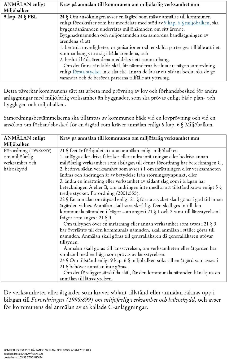 6 miljöbalken, ska byggnadsnämnden underrätta miljönämnden om sitt ärende. Byggnadsnämnden och miljönämnden ska samordna handläggningen av ärendena så att 1.
