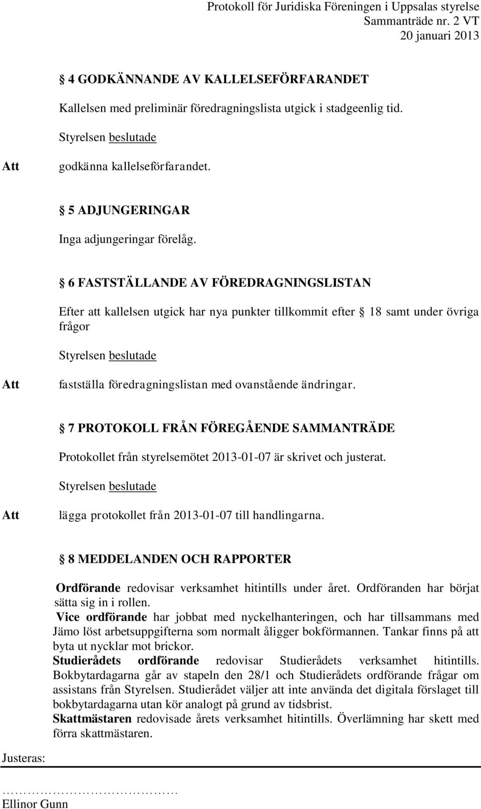 7 PROTOKOLL FRÅN FÖREGÅENDE SAMMANTRÄDE Protokollet från styrelsemötet 2013-01-07 är skrivet och justerat. lägga protokollet från 2013-01-07 till handlingarna.