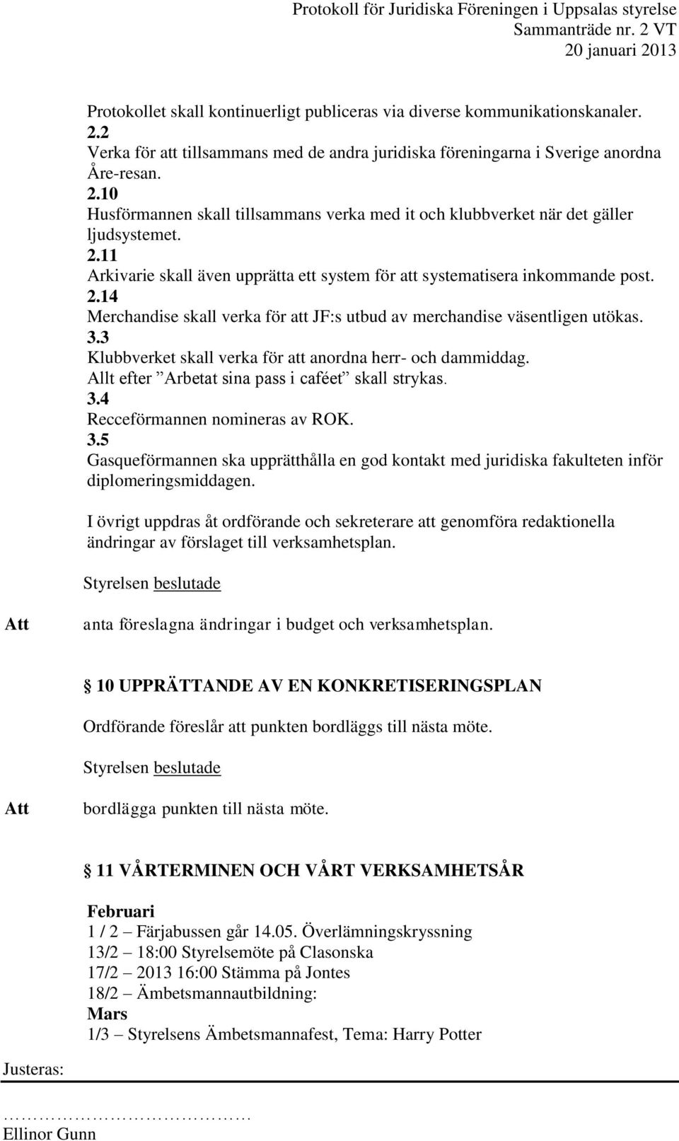 3 Klubbverket skall verka för att anordna herr- och dammiddag. Allt efter Arbetat sina pass i caféet skall strykas. 3.