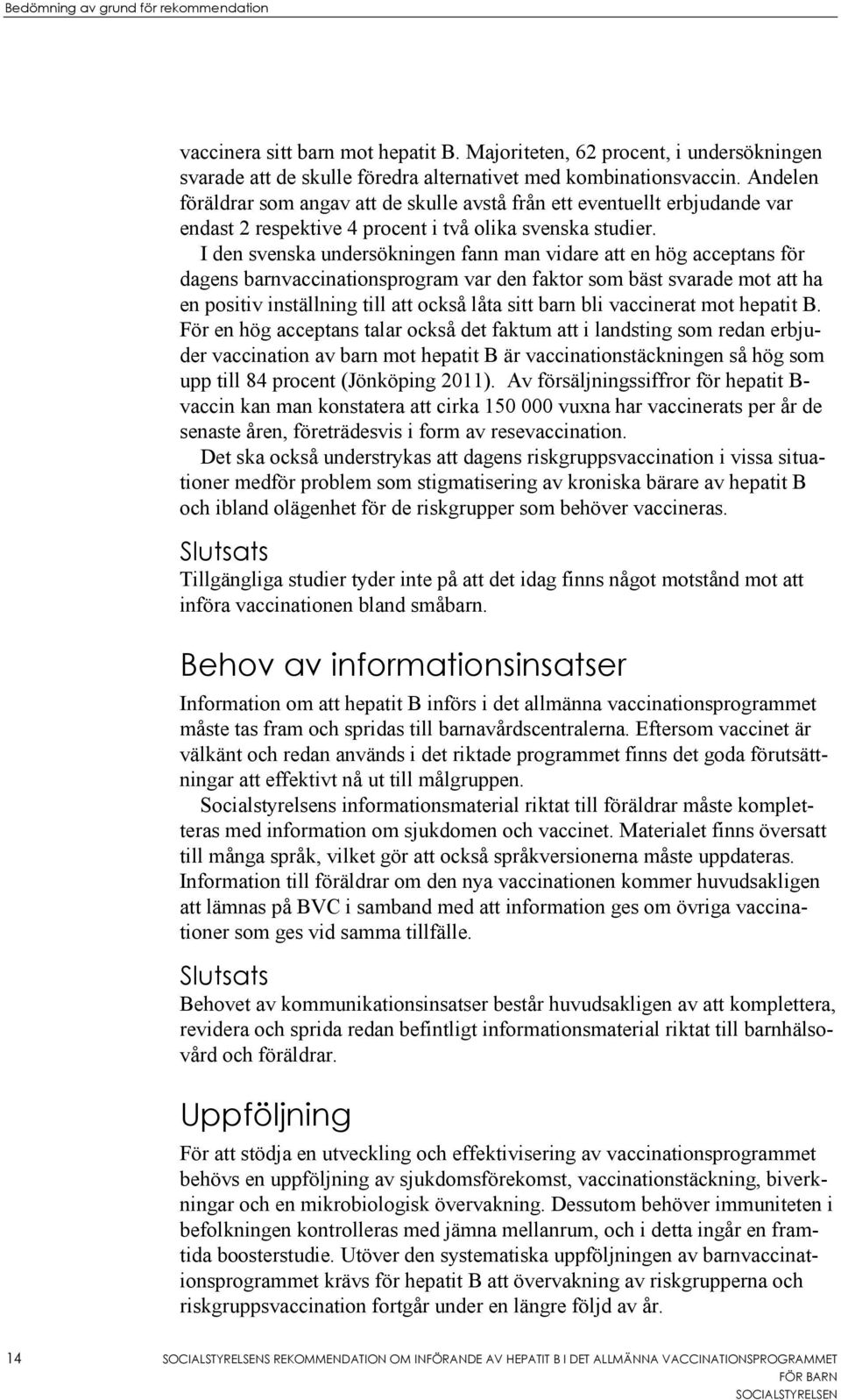 I den svenska undersökningen fann man vidare att en hög acceptans för dagens barnvaccinationsprogram var den faktor som bäst svarade mot att ha en positiv inställning till att också låta sitt barn