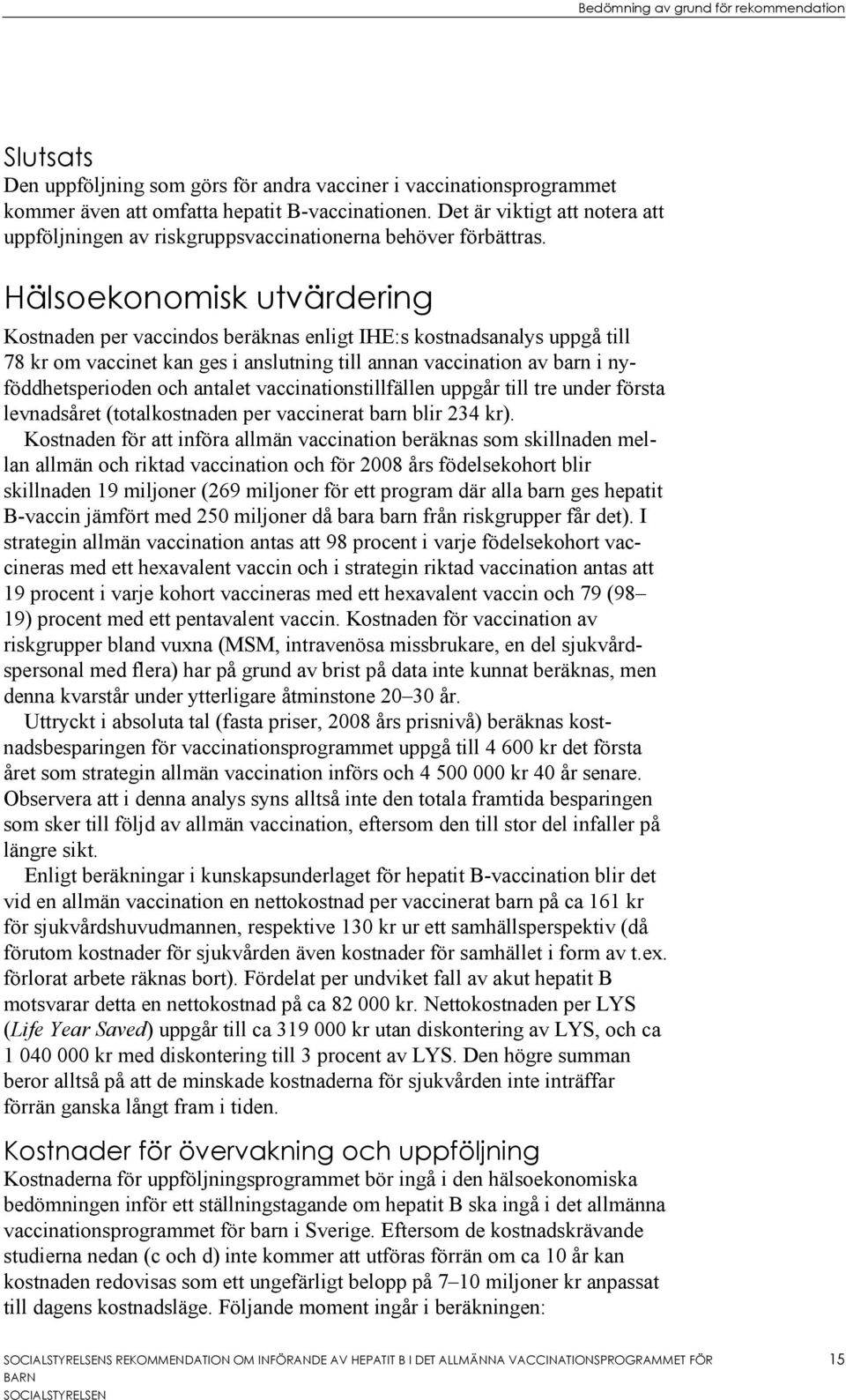 Hälsoekonomisk utvärdering Kostnaden per vaccindos beräknas enligt IHE:s kostnadsanalys uppgå till 78 kr om vaccinet kan ges i anslutning till annan vaccination av barn i nyföddhetsperioden och