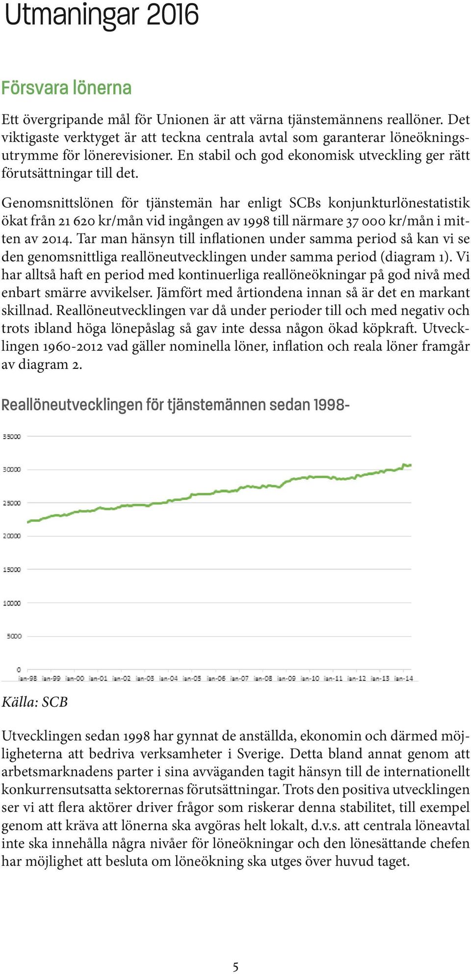 Genomsnittslönen för tjänstemän har enligt SCBs konjunkturlönestatistik ökat från 21 620 kr/mån vid ingången av 1998 till närmare 37 000 kr/mån i mitten av 2014.