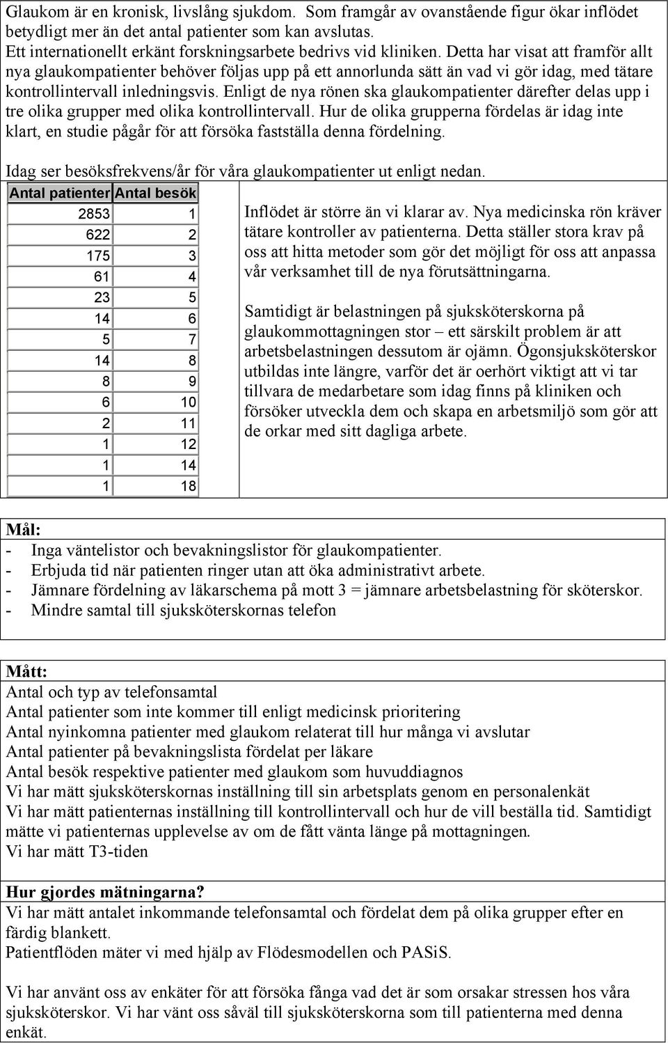 Detta har visat att framför allt nya glaukompatienter behöver följas upp på ett annorlunda sätt än vad vi gör idag, med tätare kontrollintervall inledningsvis.