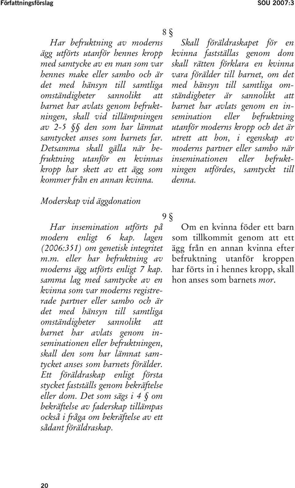 Detsamma skall gälla när befruktning utanför en kvinnas kropp har skett av ett ägg som kommer från en annan kvinna. Moderskap vid äggdonation Har insemination utförts på modern enligt 6 kap.