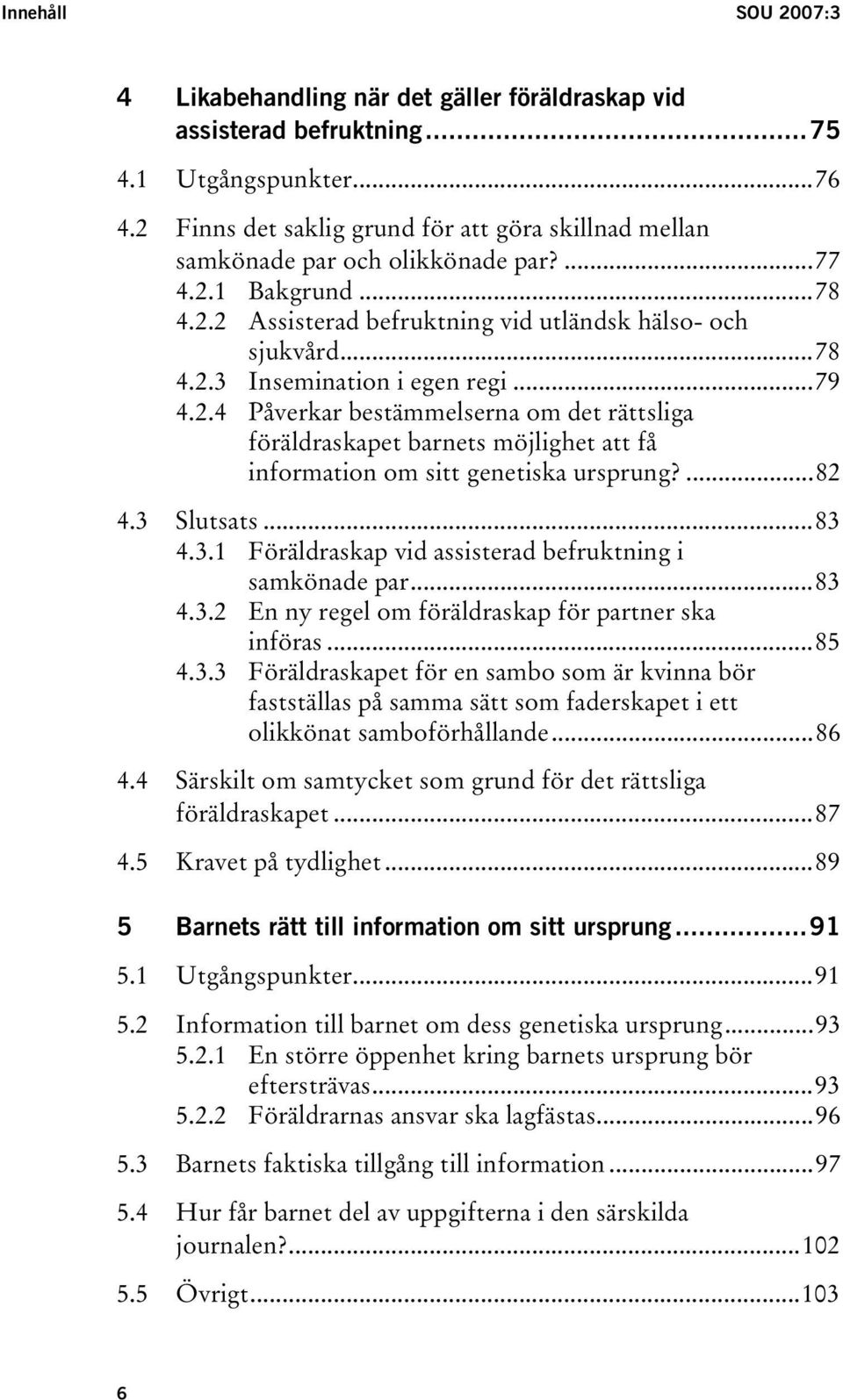 ..79 4.2.4 Påverkar bestämmelserna om det rättsliga föräldraskapet barnets möjlighet att få information om sitt genetiska ursprung?...82 4.3 Slutsats...83 4.3.1 Föräldraskap vid assisterad befruktning i samkönade par.