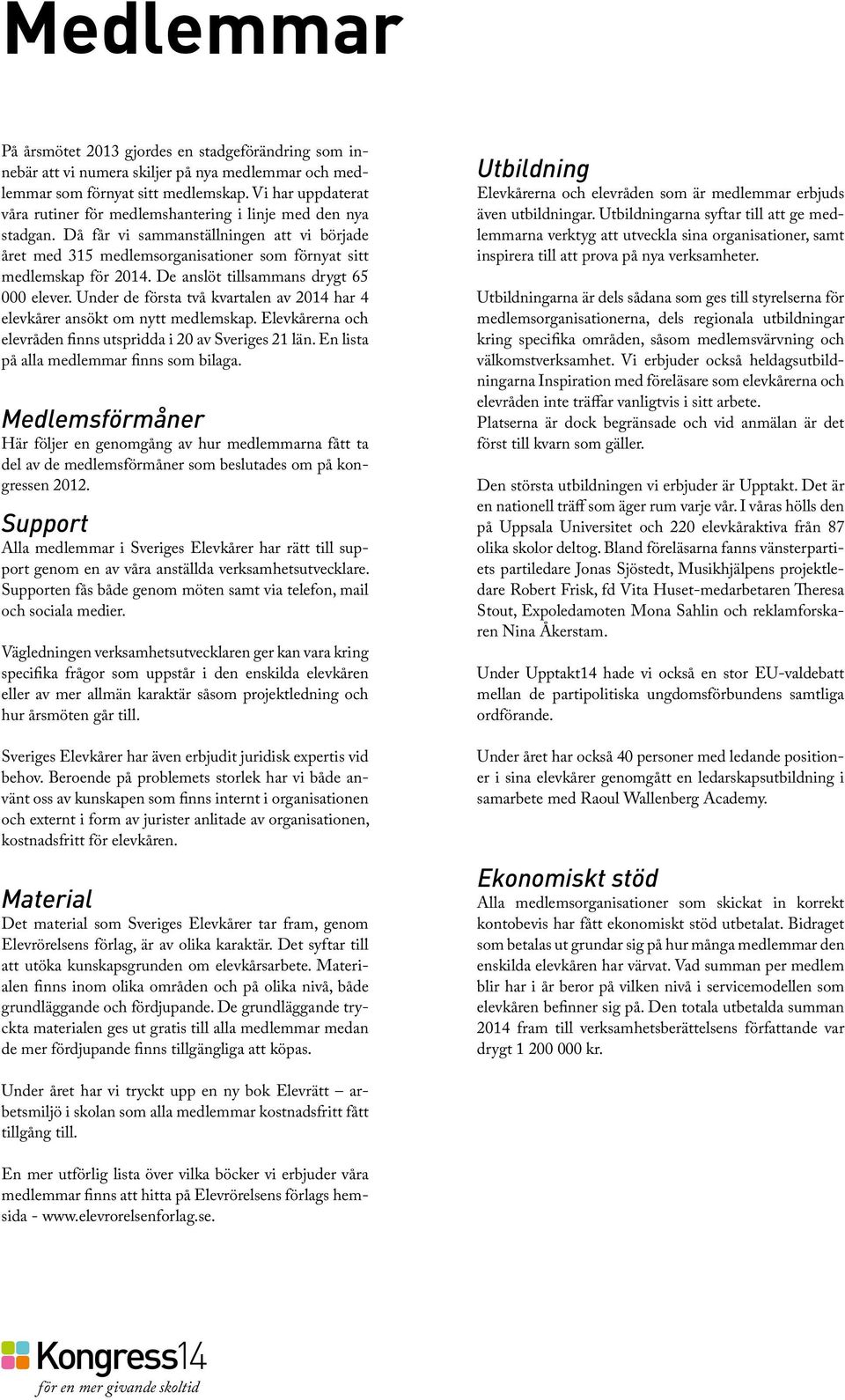 De anslöt tillsammans drygt 65 000 elever. Under de första två kvartalen av 2014 har 4 elevkårer ansökt om nytt medlemskap. erna och elevråden finns utspridda i 20 av Sveriges 21 län.