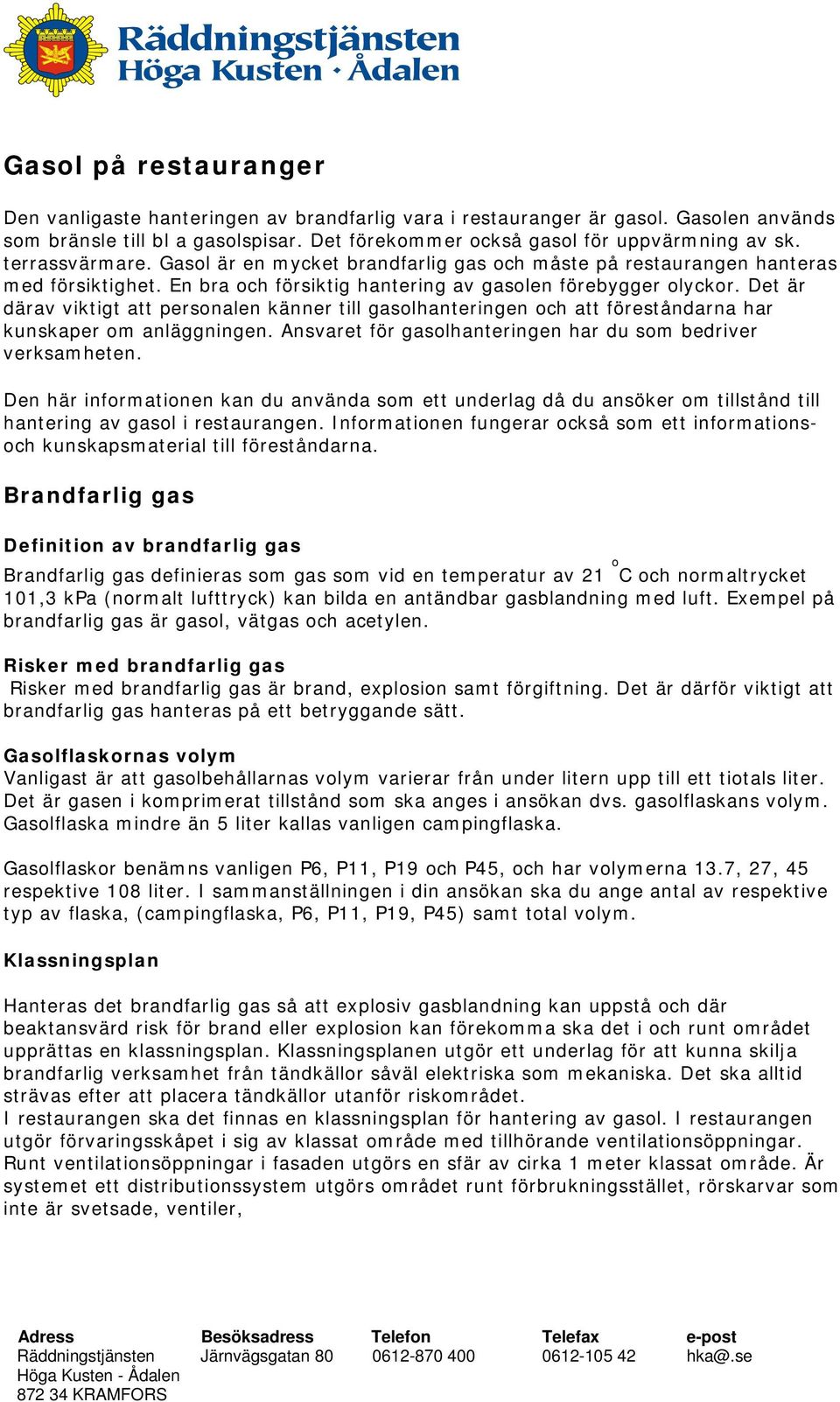 Det är därav viktigt att personalen känner till gasolhanteringen och att föreståndarna har kunskaper om anläggningen. Ansvaret för gasolhanteringen har du som bedriver verksamheten.
