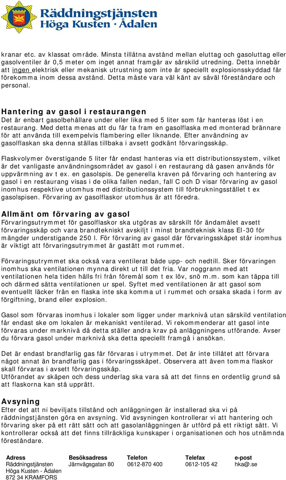 Hantering av gasol i restaurangen Det är enbart gasolbehållare under eller lika med 5 liter som får hanteras löst i en restaurang.