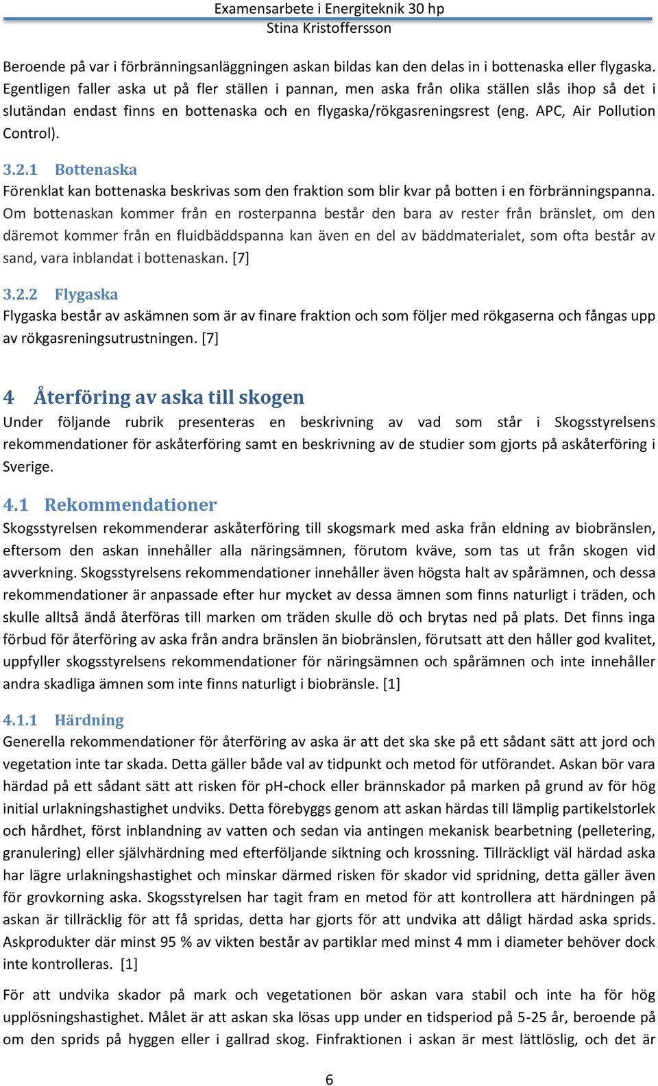 APC, Air Pollution Control). 3.2.1 Bottenaska Förenklat kan bottenaska beskrivas som den fraktion som blir kvar på botten i en förbränningspanna.