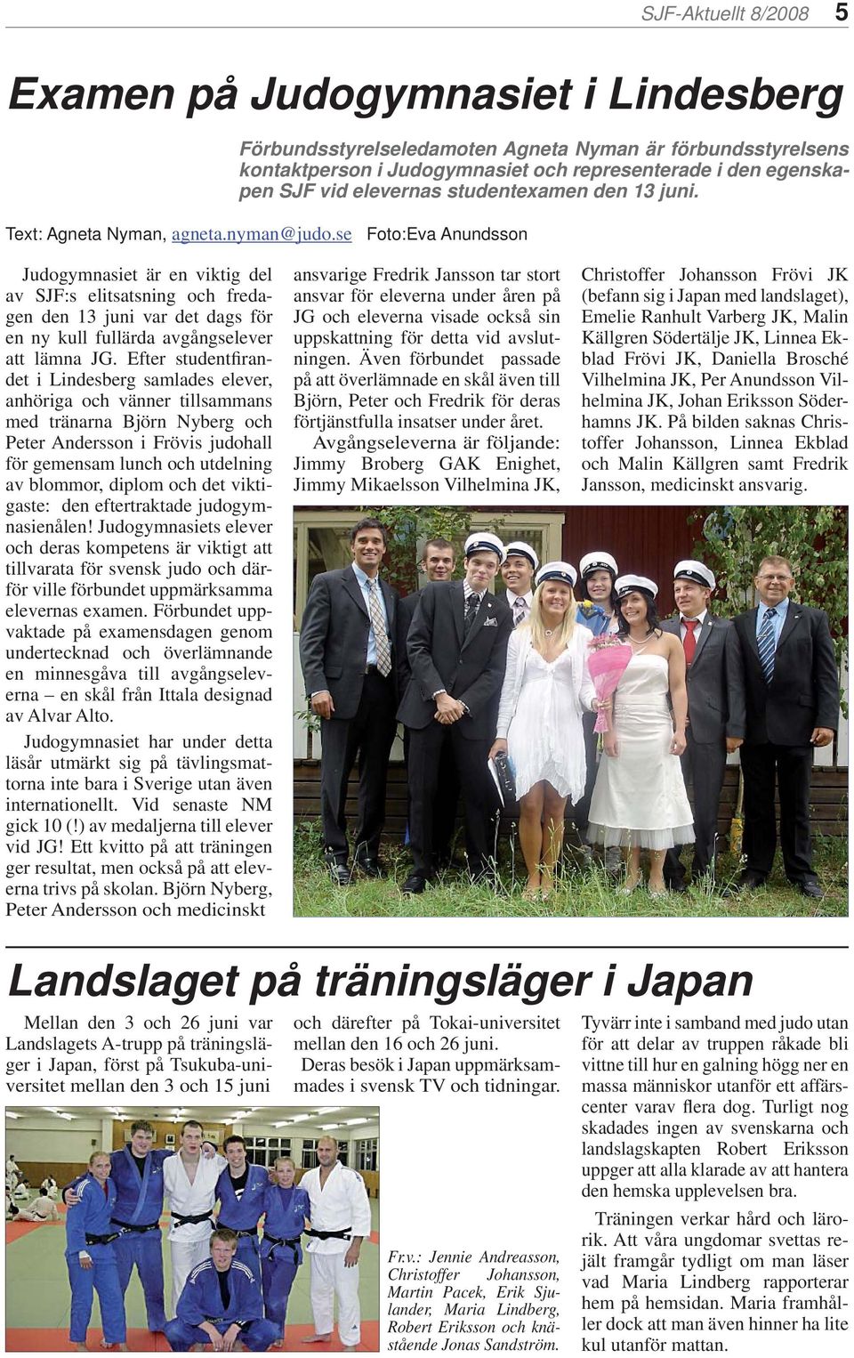se Foto:Eva Anundsson Judogymnasiet är en viktig del av SJF:s elitsatsning och fredagen den 13 juni var det dags för en ny kull fullärda avgångselever att lämna JG.