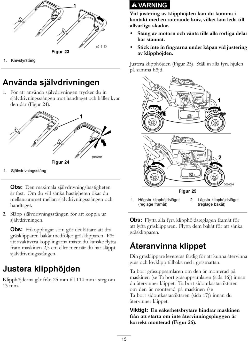 Ställ in alla fyra hjulen på samma höjd. Använda självdrivningen 1. För att använda självdrivningen trycker du in självdrivningsstången mot handtaget och håller kvar den där (Figur 24). 1. Självdrivningsstång Figur 24 Obs: Den maximala självdrivningshastigheten är fast.