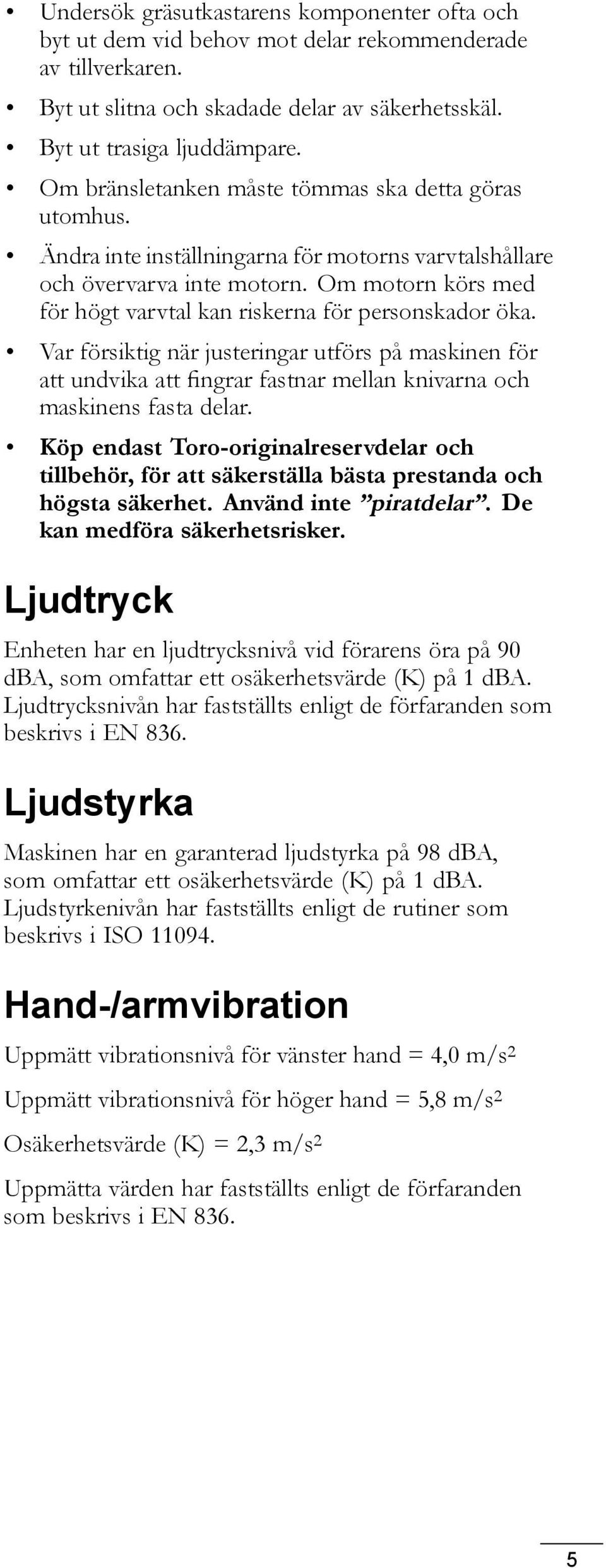 Om motorn körs med för högt varvtal kan riskerna för personskador öka. Var försiktig när justeringar utförs på maskinen för att undvika att fingrar fastnar mellan knivarna och maskinens fasta delar.