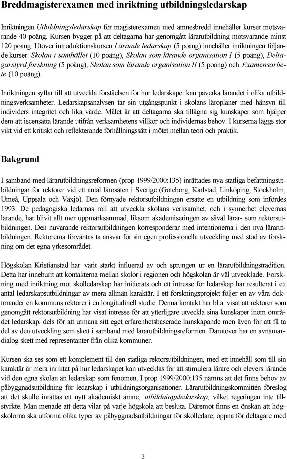 Utöver introduktionskursen Lärande ledarskap (5 poäng) innehåller inriktningen följande kurser: Skolan i samhället (10 poäng), Skolan som lärande organisation I (5 poäng), Deltagarstyrd forskning (5