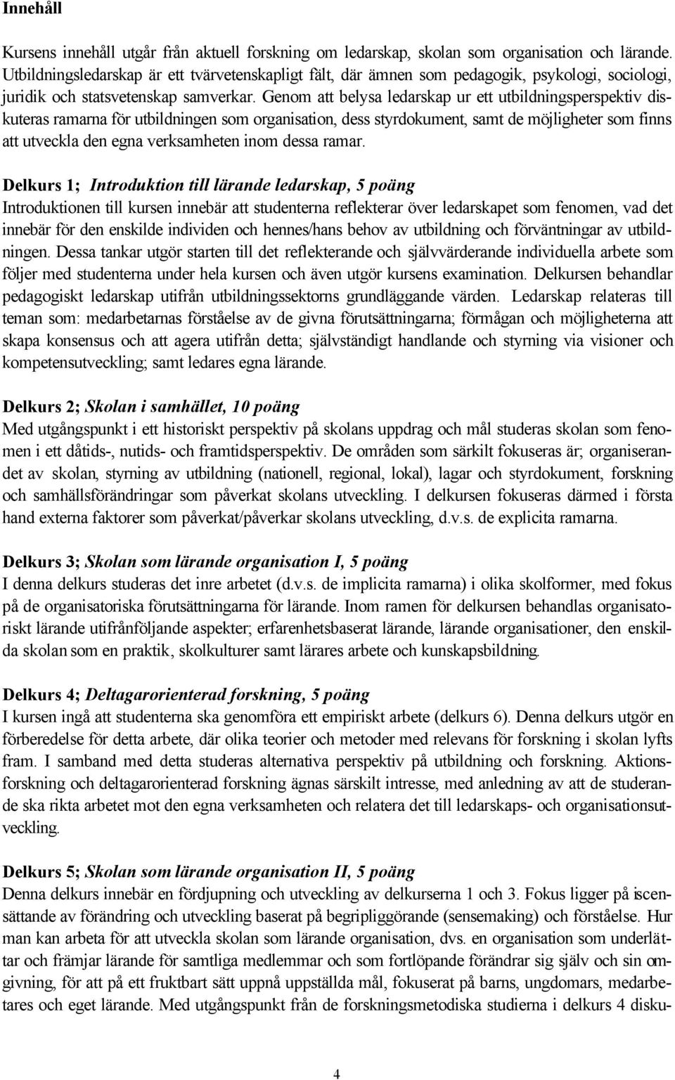 Genom att belysa ledarskap ur ett utbildningsperspektiv diskuteras ramarna för utbildningen som organisation, dess styrdokument, samt de möjligheter som finns att utveckla den egna verksamheten inom