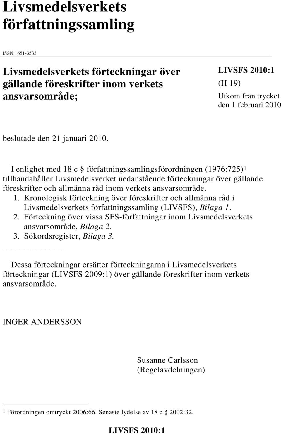 I enlighet med 18 c författningssamlingsförordningen (1976:725) 1 tillhandahåller Livsmedelsverket nedanstående förteckningar över gällande föreskrifter och allmänna råd inom verkets ansvarsområde. 1. Kronologisk förteckning över föreskrifter och allmänna råd i Livsmedelsverkets författningssamling (LIVSFS), Bilaga 1.