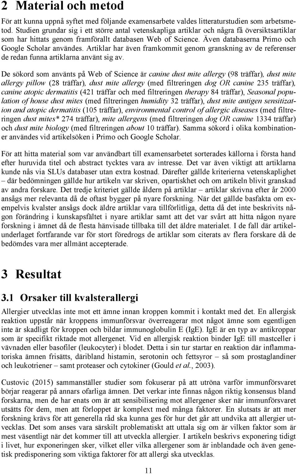 Även databaserna Primo och Google Scholar användes. Artiklar har även framkommit genom granskning av de referenser de redan funna artiklarna använt sig av.
