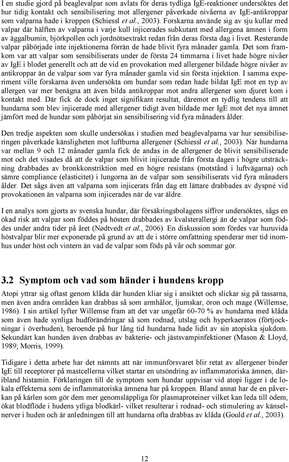 Forskarna använde sig av sju kullar med valpar där hälften av valparna i varje kull injicerades subkutant med allergena ämnen i form av äggalbumin, björkpollen och jordnötsextrakt redan från deras