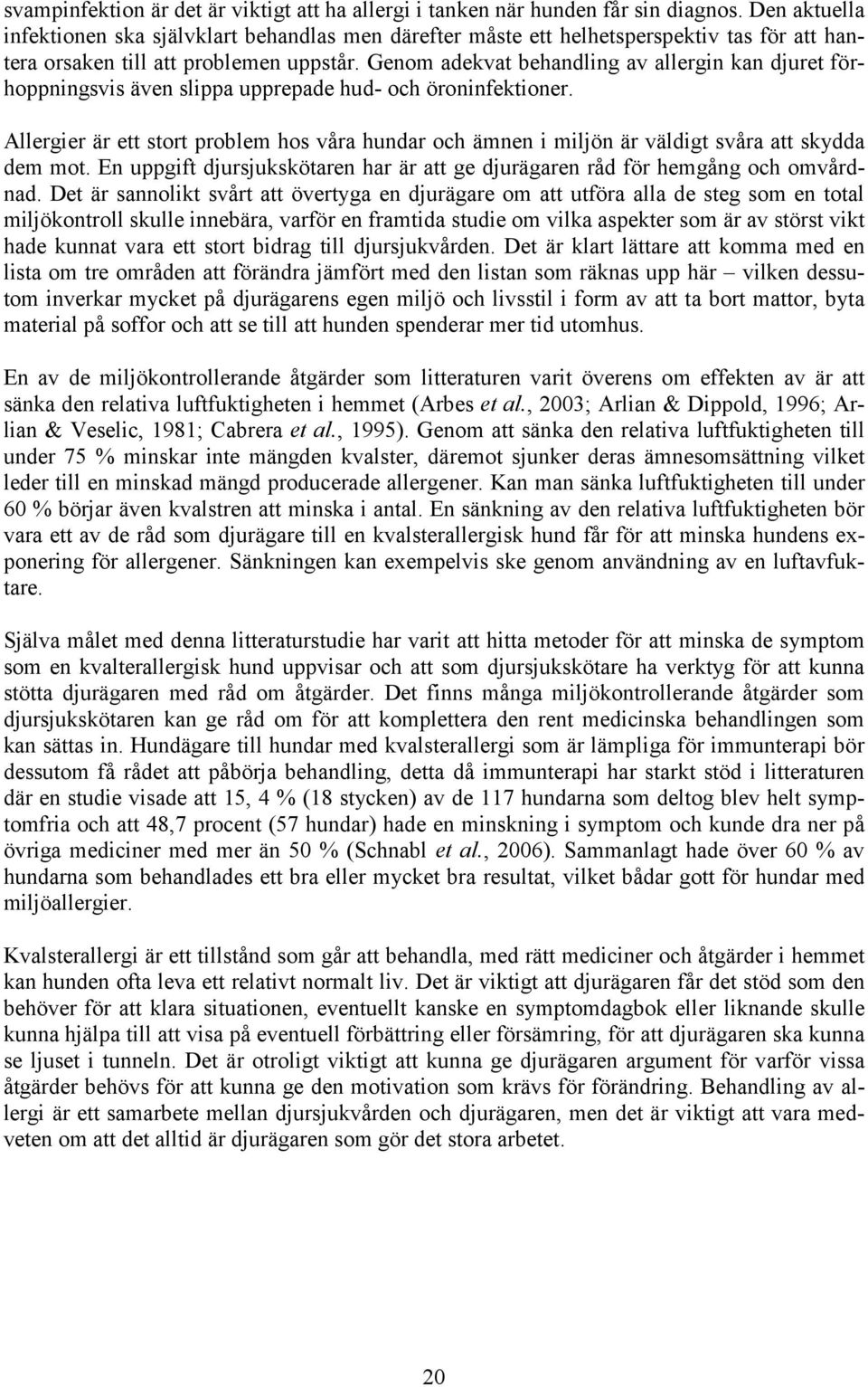 Genom adekvat behandling av allergin kan djuret förhoppningsvis även slippa upprepade hud- och öroninfektioner.