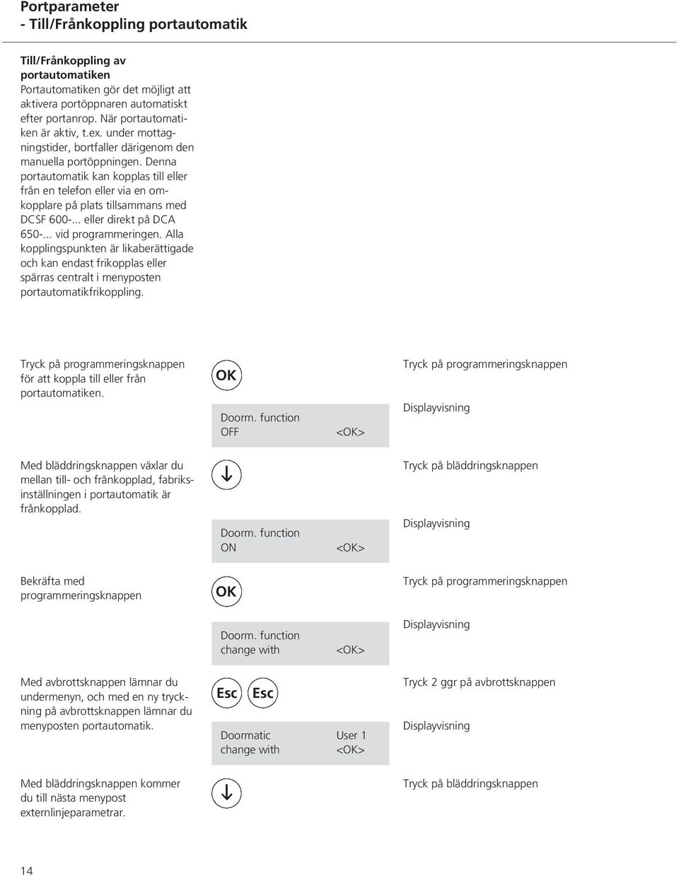 Denna portautomatik kan kopplas till eller från en telefon eller via en omkopplare på plats tillsammans med DCSF 600-... eller direkt på DCA 650-... vid programmeringen.