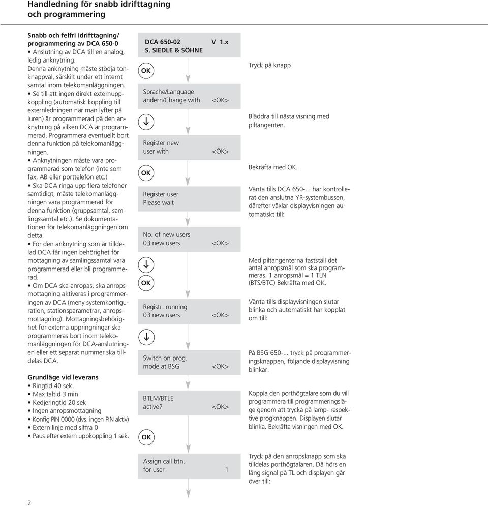 Se till att ingen direkt externuppkoppling (automatisk koppling till externledningen när man lyfter på luren) är programmerad på den anknytning på vilken DCA är programmerad.