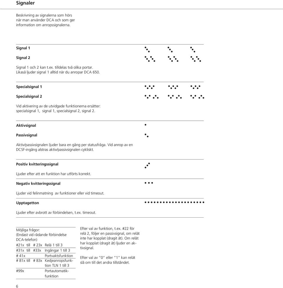 Aktivsignal Passivsignal Aktiv/passivsignalen ljuder bara en gång per statusfråga. Vid anrop av en DCSF-ingång alstras aktiv/passivsignalen cykliskt.