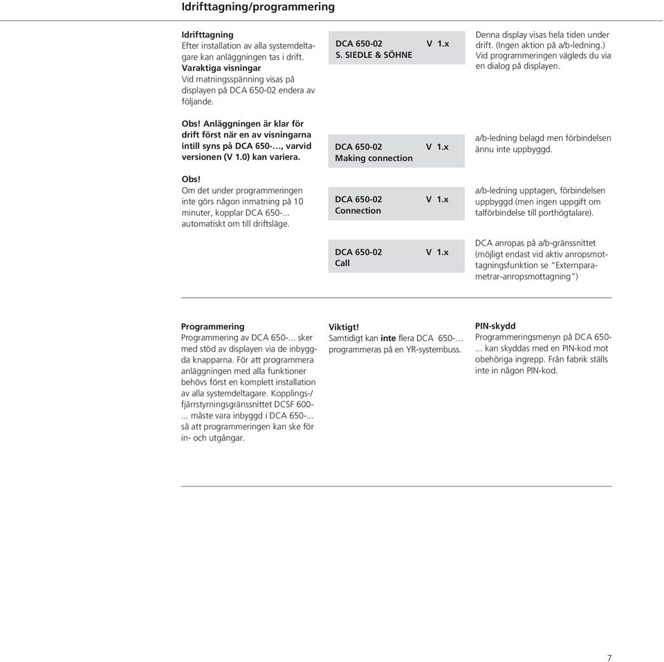 ) Vid programmeringen vägleds du via en dialog på displayen. Obs! Anläggningen är klar för drift först när en av visningarna intill syns på DCA 650-, varvid versionen (V 1.0) kan variera. Obs! Om det under programmeringen inte görs någon inmatning på 10 minuter, kopplar DCA 650-.