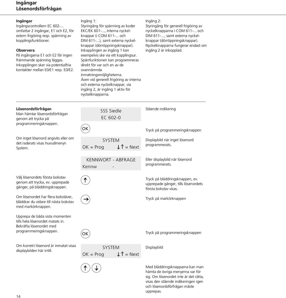 .., interna nyckelknappar (i COM 611-... och DIM 611-...), samt externa nyckelknappar (dörröppningsknappar). Inkopplingen av ingång 1 kan exempelvis ske via ett kopplingsur.