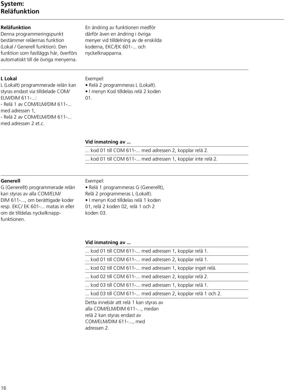 L Lokal L (Lokalt) programmerade relän kan styras endast via tilldelade COM/ ELM/DIM 611-...: - Relä 1 av COM/ELM/DIM 611-... med adressen 1, - Relä 2 av COM/ELM/DIM 611-... med adressen 2 et.c.