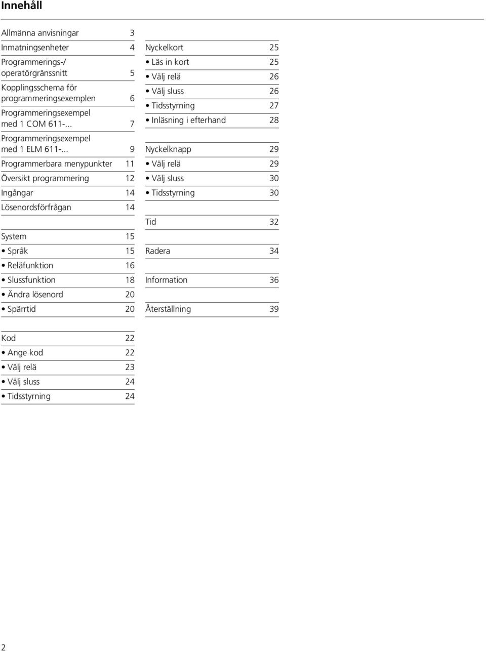 .. 9 Programmerbara menypunkter 11 Översikt programmering 12 Ingångar 14 Lösenordsförfrågan 14 System 15 Språk 15 Reläfunktion 16 Slussfunktion 18 Ändra lösenord 20