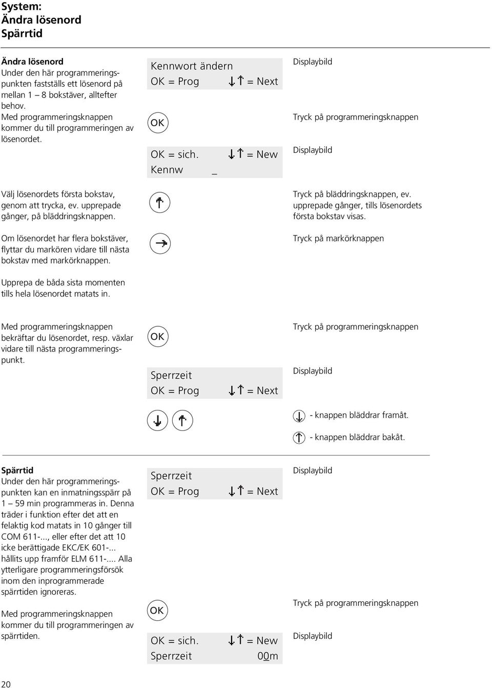 upprepade gånger, på bläddringsknappen. Tryck på bläddringsknappen, ev. upprepade gånger, tills lösenordets första bokstav visas.