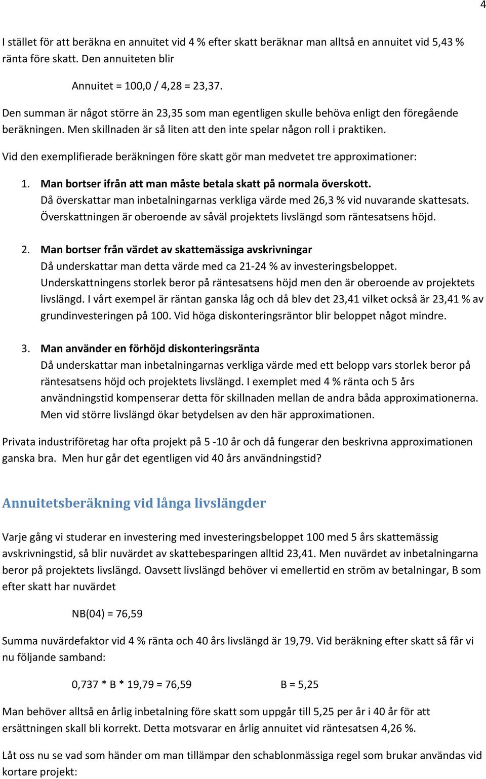 Vid den exemplifierade beräkningen före skatt gör man medvetet tre approximationer: 1. Man bortser ifrån att man måste betala skatt på normala överskott.