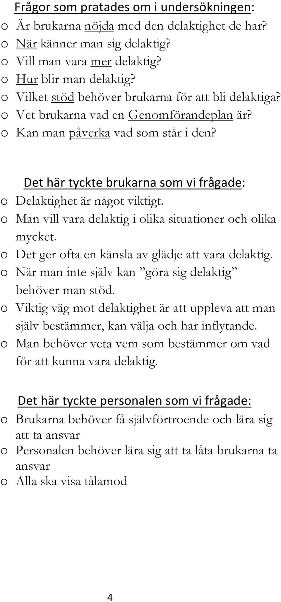 Det här tyckte brukarna som vi frågade: o Delaktighet är något viktigt. o Man vill vara delaktig i olika situationer och olika mycket. o Det ger ofta en känsla av glädje att vara delaktig.