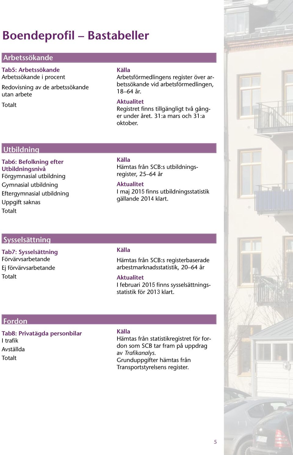 Utbildning Tab6: Befolkning efter Utbildningsnivå Förgymnasial utbildning Gymnasial utbildning Eftergymnasial utbildning Uppgift saknas Totalt Källa Hämtas från SCB:s utbildningsregister, 25 64 år