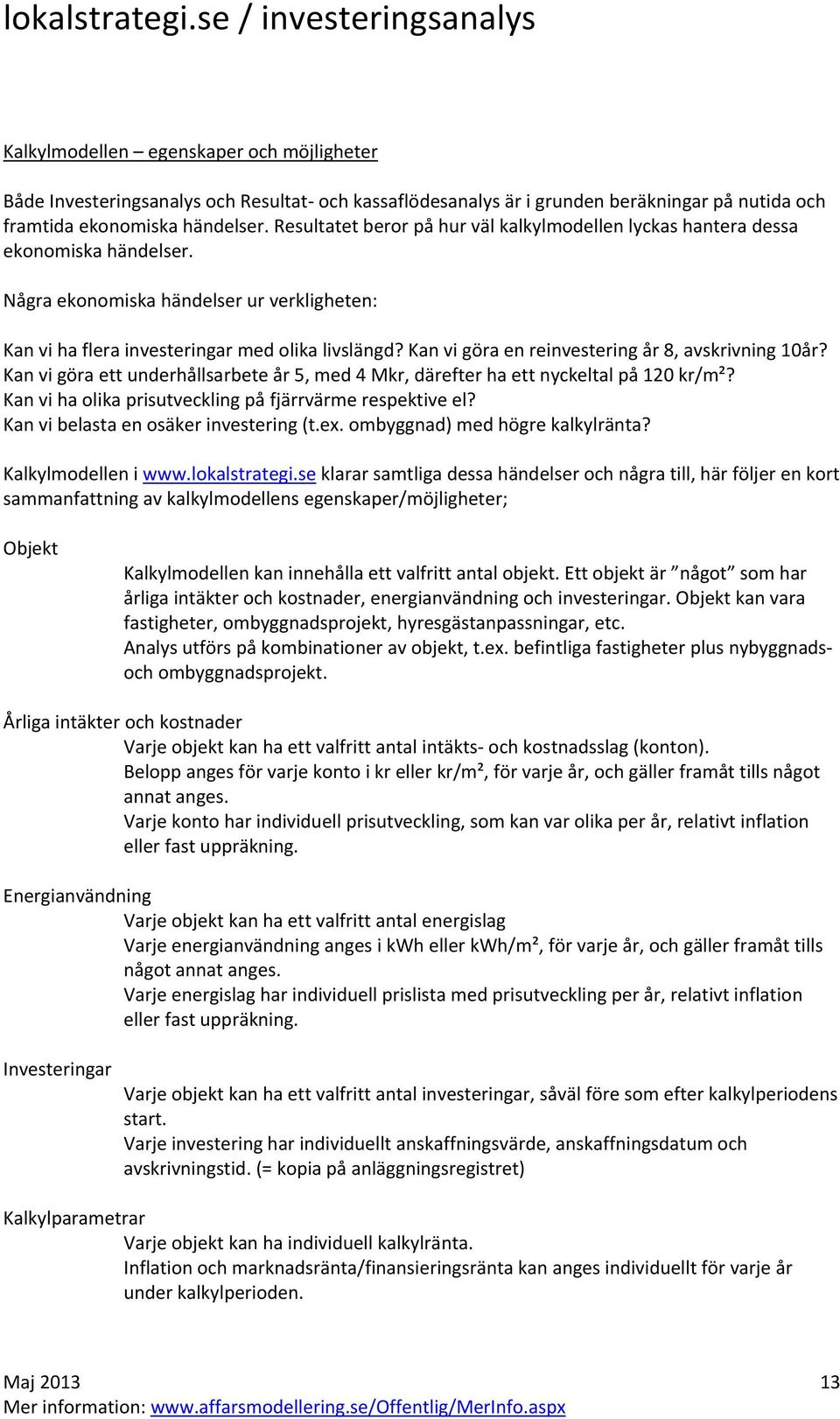 Kan vi göra en reinvestering år 8, avskrivning 10år? Kan vi göra ett underhållsarbete år 5, med 4 Mkr, därefter ha ett nyckeltal på 120 kr/m²?