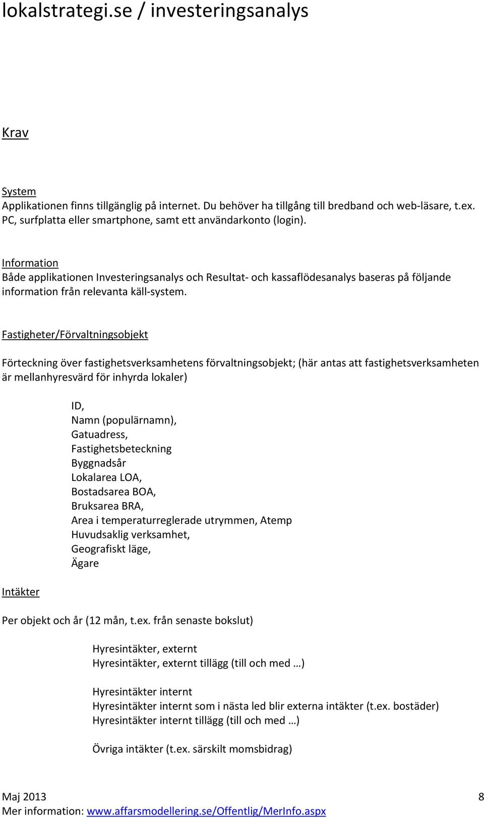 Fastigheter/Förvaltningsobjekt Förteckning över fastighetsverksamhetens förvaltningsobjekt; (här antas att fastighetsverksamheten är mellanhyresvärd för inhyrda lokaler) Intäkter ID, Namn