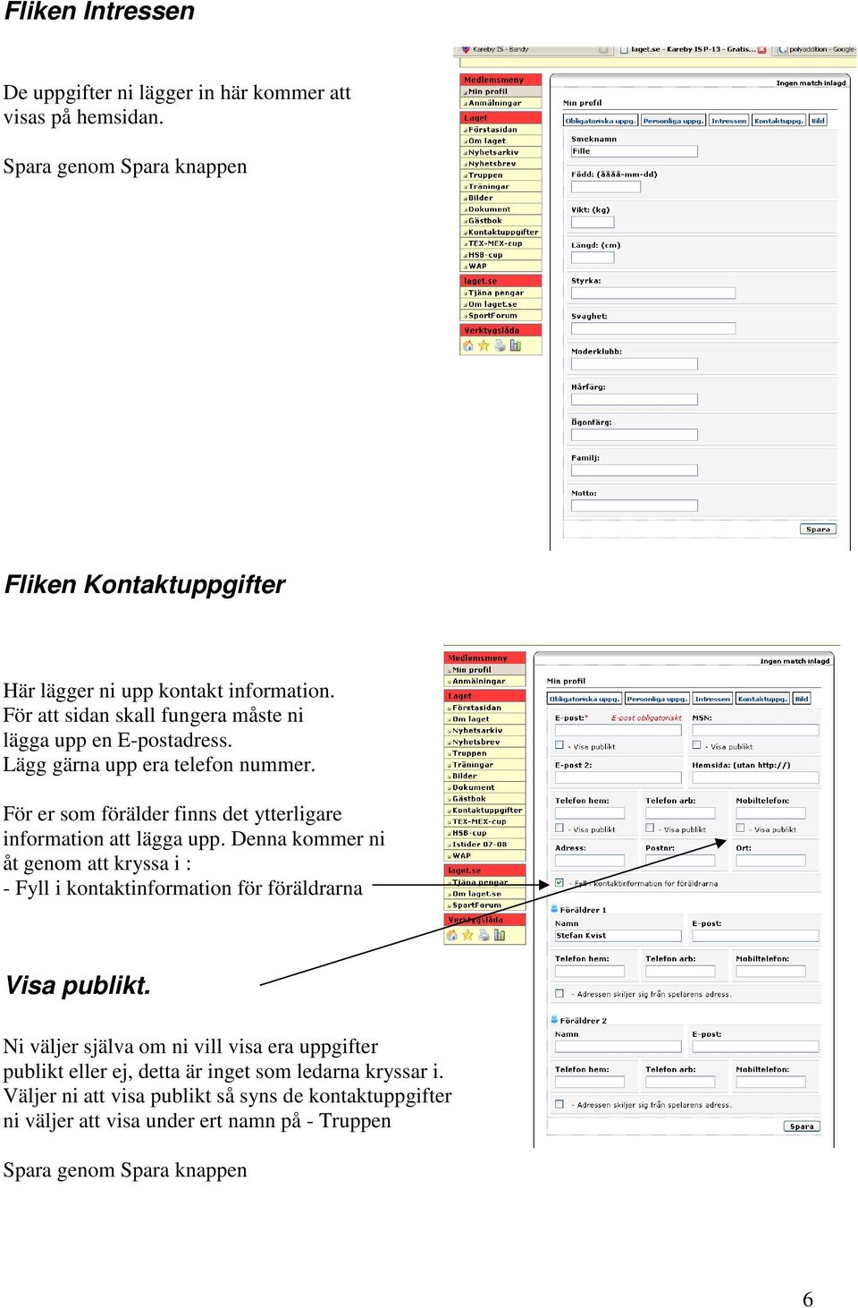 För er som förälder finns det ytterligare information att lägga upp. Denna kommer ni åt genom att kryssa i : - Fyll i kontaktinformation för föräldrarna Visa publikt.