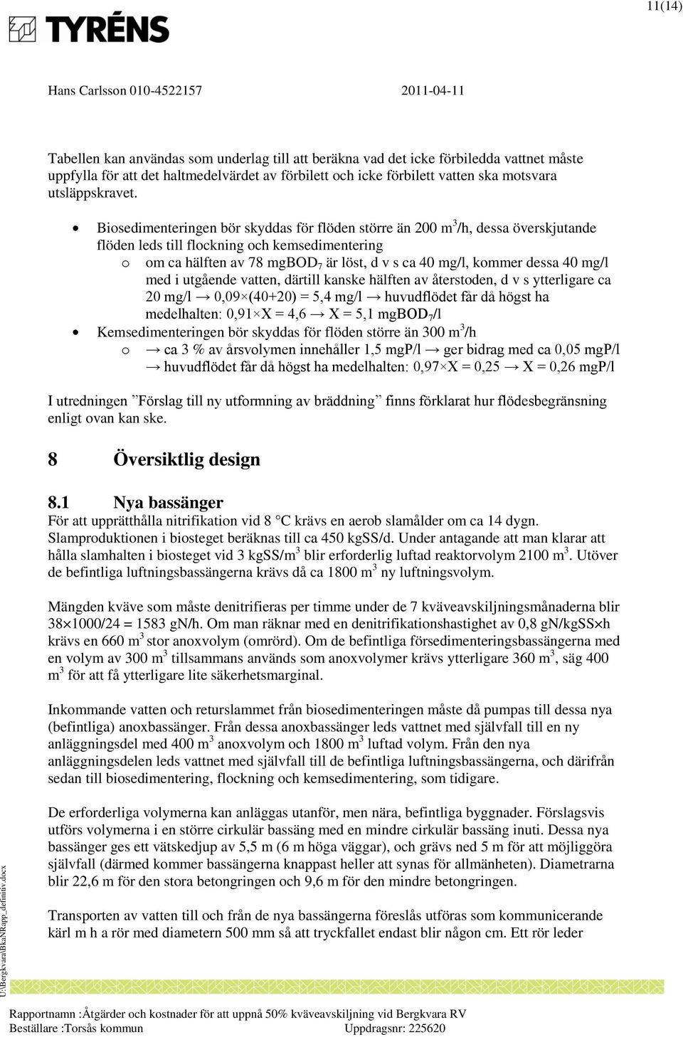 Biosedimenteringen bör skyddas för flöden större än 200 m 3 /h, dessa överskjutande flöden leds till flockning och kemsedimentering o om ca hälften av 78 mgbod 7 är löst, d v s ca 40 mg/l, kommer