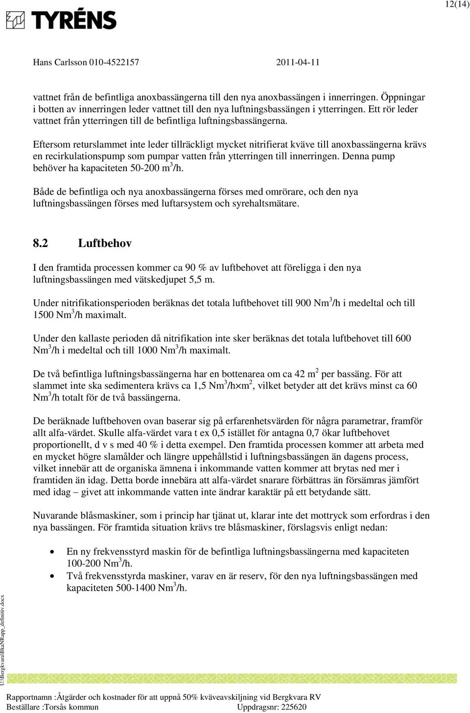 Eftersom returslammet inte leder tillräckligt mycket nitrifierat kväve till anoxbassängerna krävs en recirkulationspump som pumpar vatten från ytterringen till innerringen.