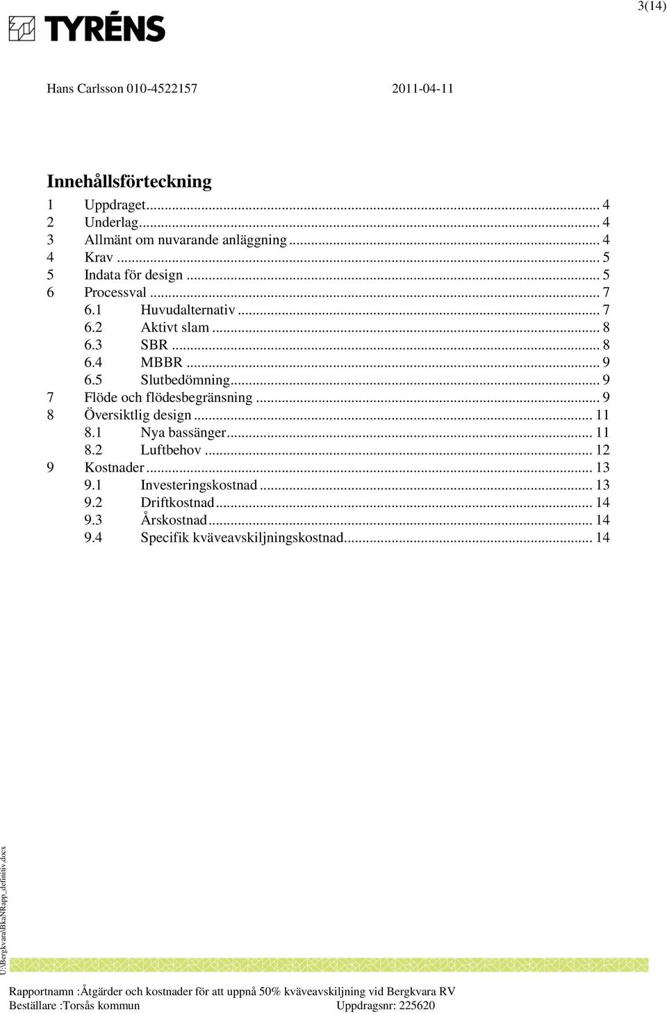 5 Slutbedömning... 9 7 Flöde och flödesbegränsning... 9 8 Översiktlig design... 11 8.1 Nya bassänger... 11 8.2 Luftbehov.