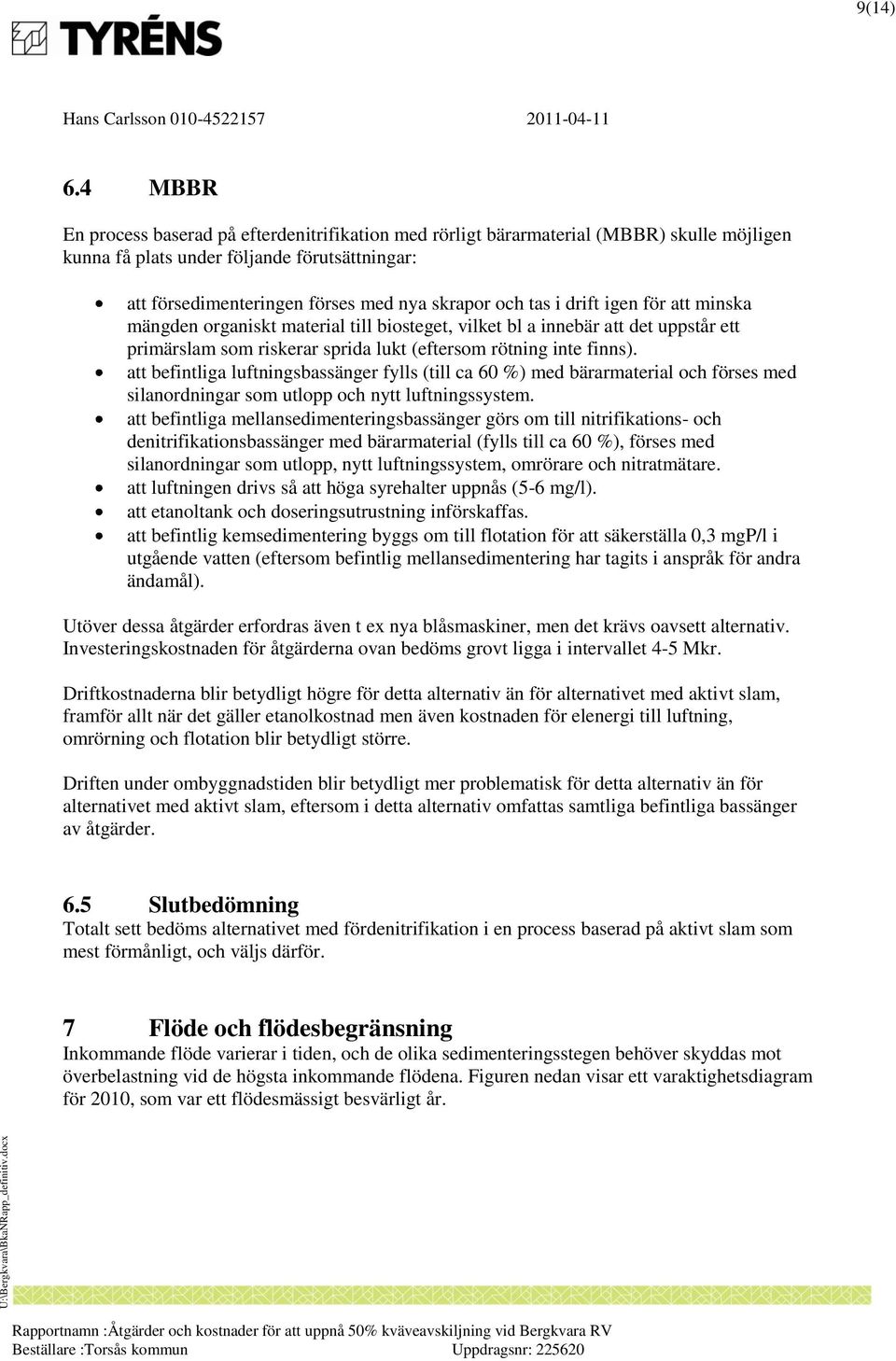 i drift igen för att minska mängden organiskt material till biosteget, vilket bl a innebär att det uppstår ett primärslam som riskerar sprida lukt (eftersom rötning inte finns).