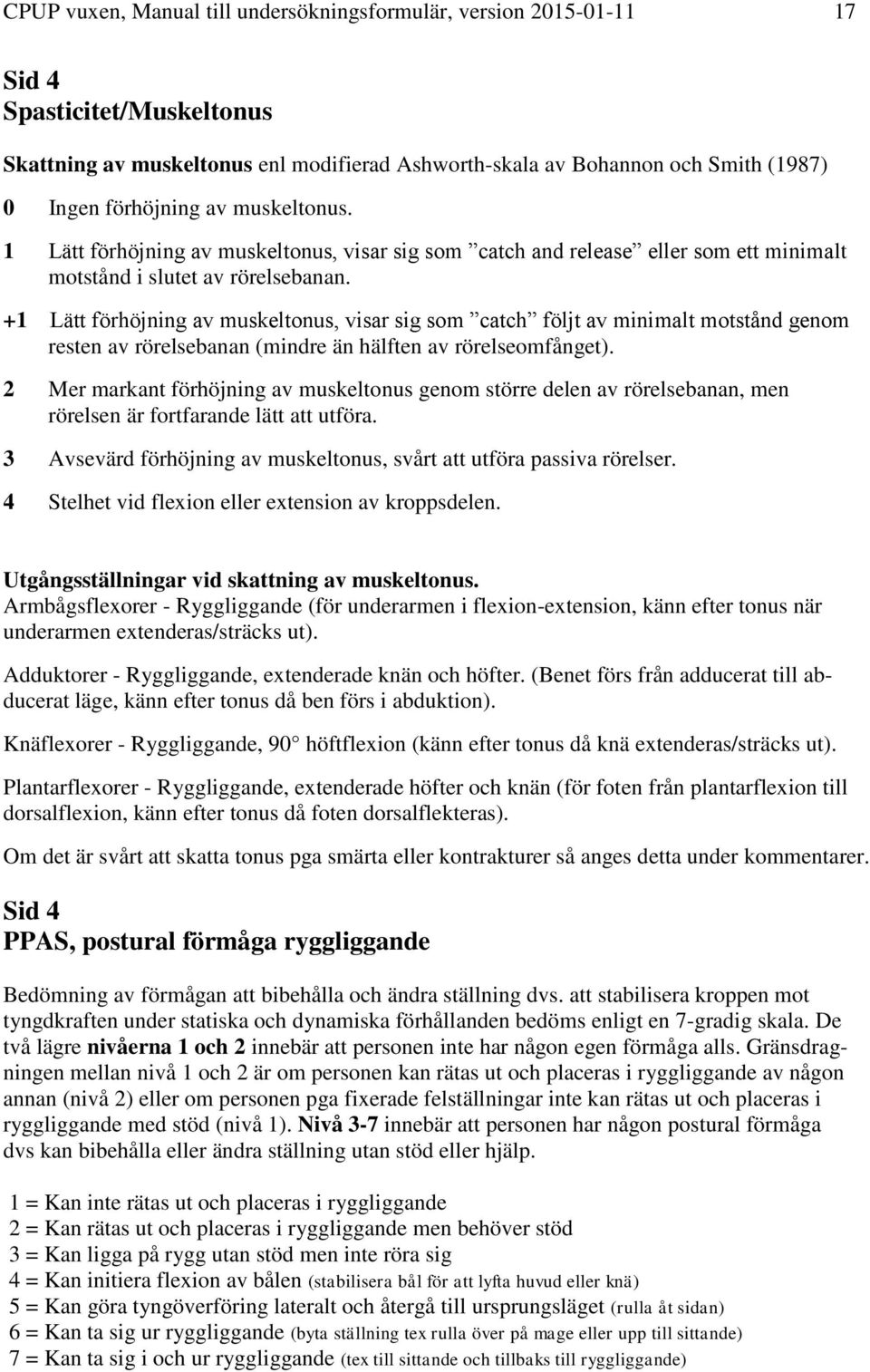 +1 Lätt förhöjning av muskeltonus, visar sig som catch följt av minimalt motstånd genom resten av rörelsebanan (mindre än hälften av rörelseomfånget).