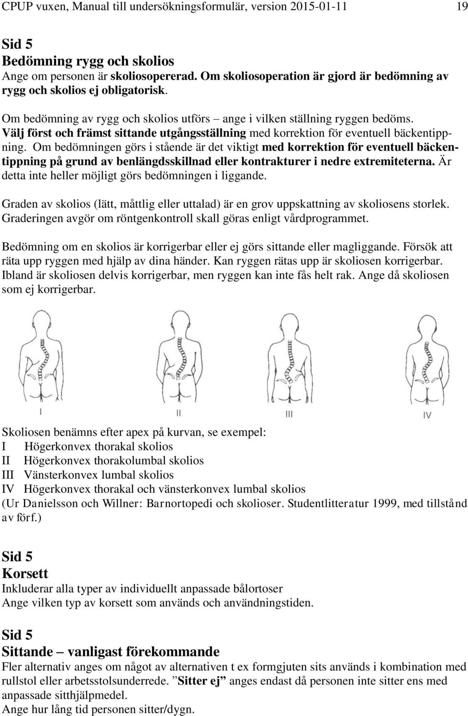 Välj först och främst sittande utgångsställning med korrektion för eventuell bäckentippning.