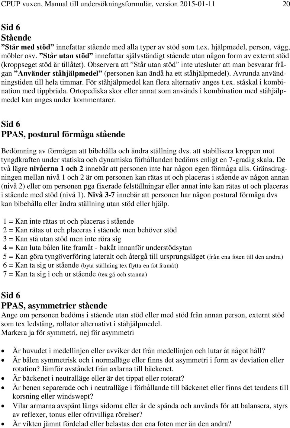 Observera att Står utan stöd inte utesluter att man besvarar frågan Använder ståhjälpmedel (personen kan ändå ha ett ståhjälpmedel). Avrunda användningstiden till hela timmar.