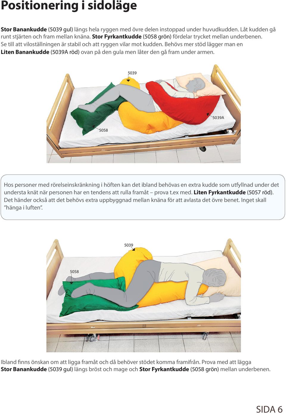 Behövs mer stöd lägger man en Liten Banankudde (A röd) ovan på den gula men låter den gå fram under armen.