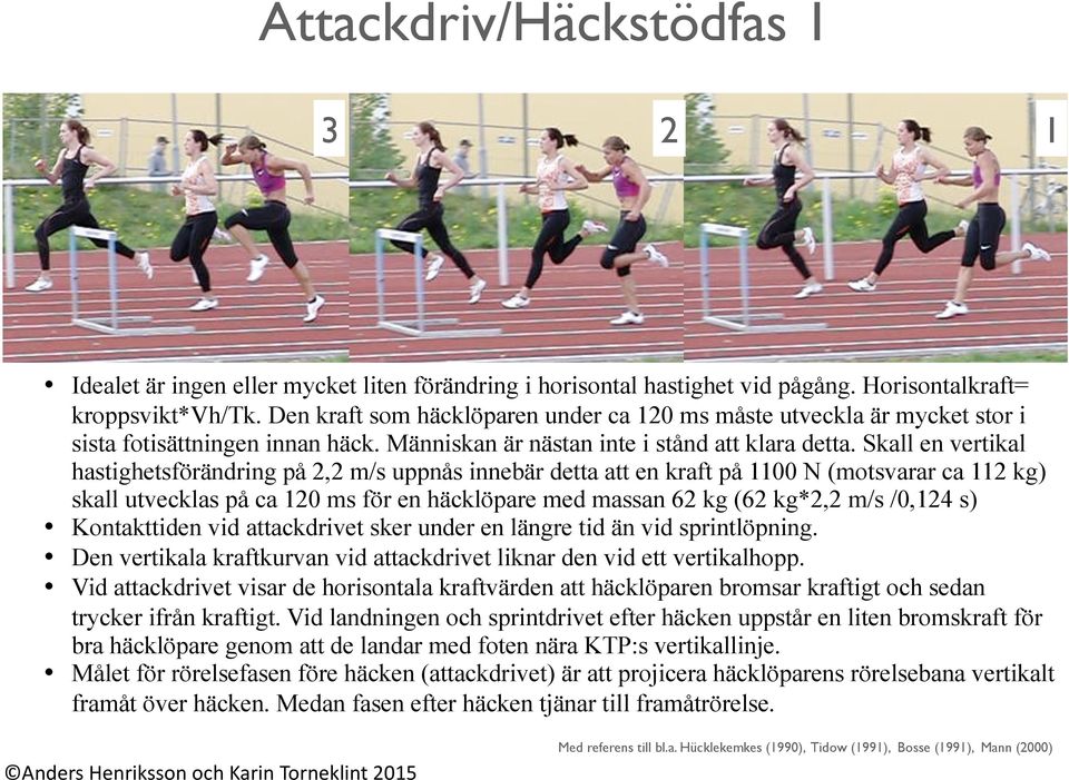Skall en vertikal hastighetsförändring på 2,2 m/s uppnås innebär detta att en kraft på 1100 N (motsvarar ca 112 kg) skall utvecklas på ca 120 ms för en häcklöpare med massan 62 kg (62 kg*2,2 m/s