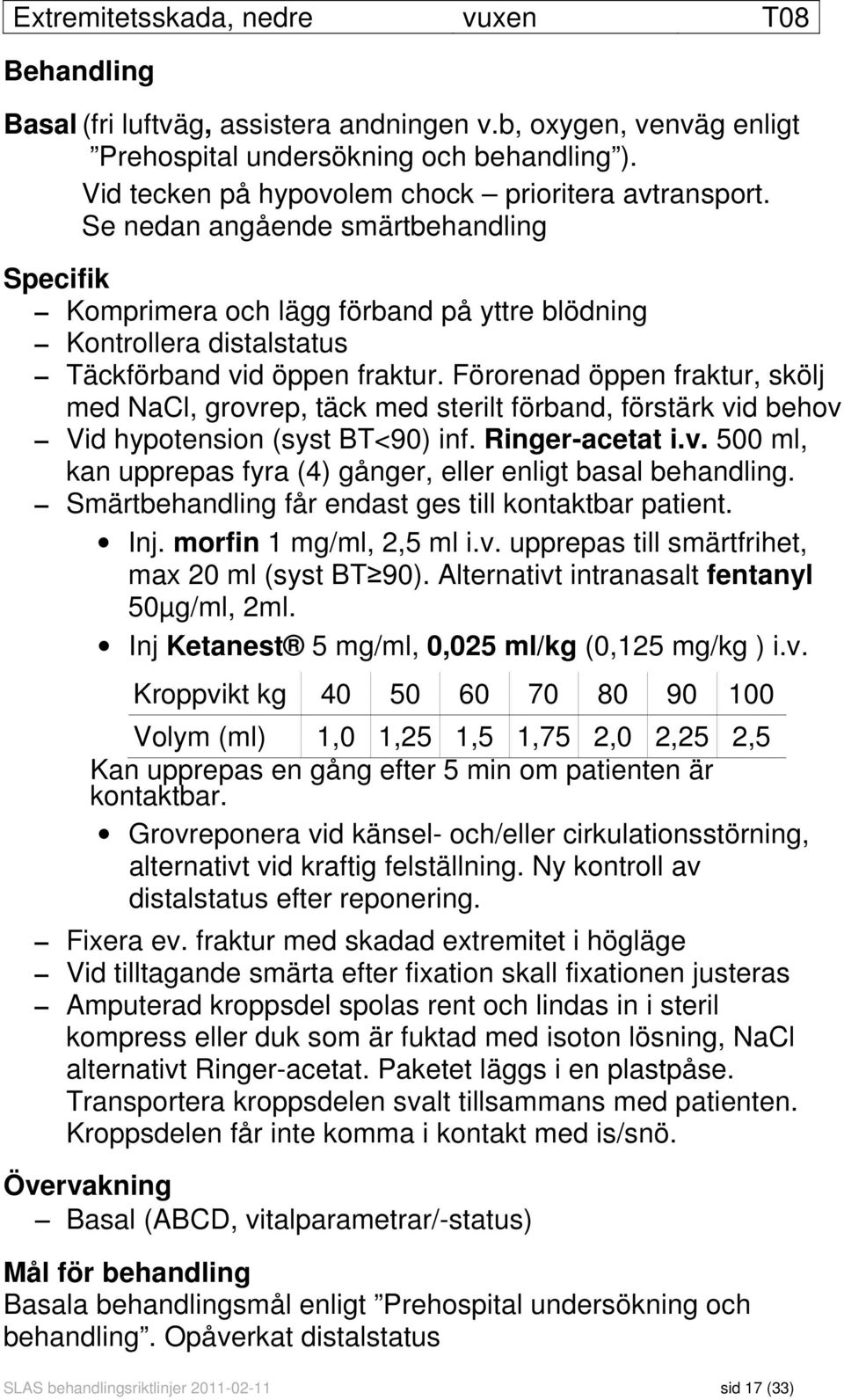 Förorenad öppen fraktur, skölj med NaCl, grovrep, täck med sterilt förband, förstärk vid behov Vid hypotension (syst BT<90) inf. Ringer-acetat i.v. 500 ml, kan upprepas fyra (4) gånger, eller enligt basal behandling.